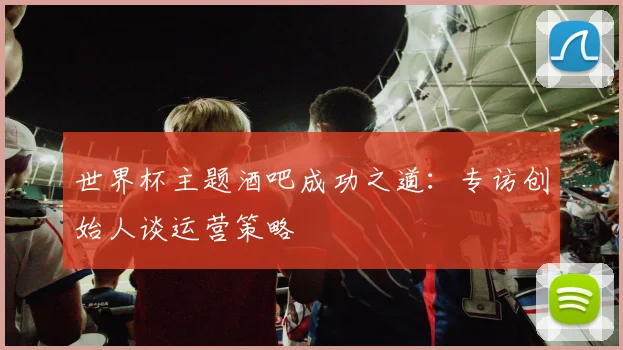 世界杯主题酒吧成功之道：专访创始人谈运营策略