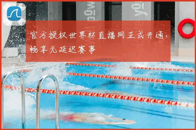 官方授权世界杯直播网正式开通，畅享无延迟赛事