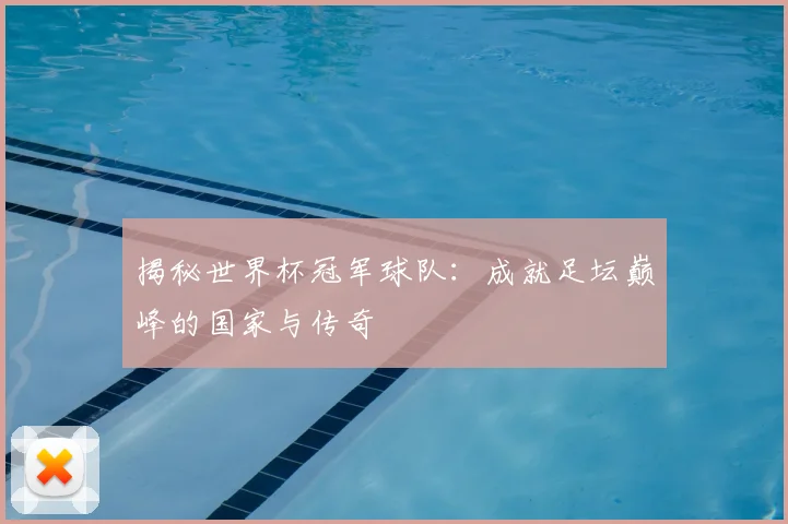 揭秘世界杯冠军球队：成就足坛巅峰的国家与传奇