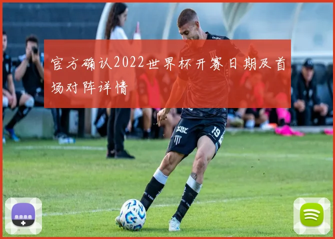 官方确认2022世界杯开赛日期及首场对阵详情
