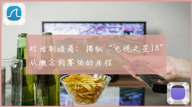 对话制造商：揭秘“电视之星18”从概念到赛场的历程