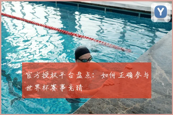 官方授权平台盘点：如何正确参与世界杯赛事竞猜