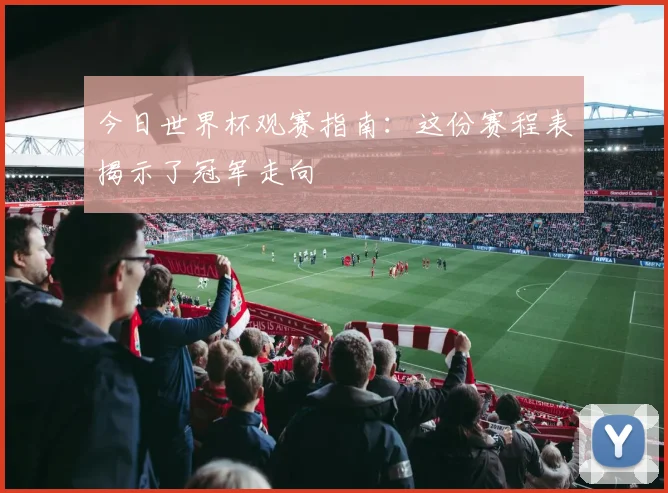 今日世界杯观赛指南：这份赛程表揭示了冠军走向