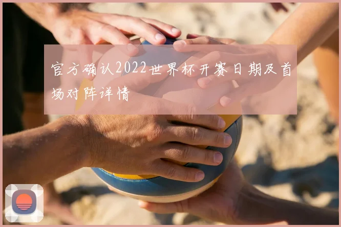 官方确认2022世界杯开赛日期及首场对阵详情