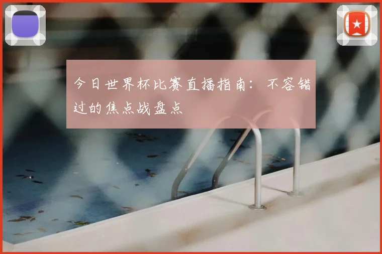 今日世界杯比赛直播指南：不容错过的焦点战盘点