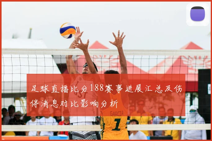 足球直播比分188赛事进展汇总及伤停消息对比影响分析