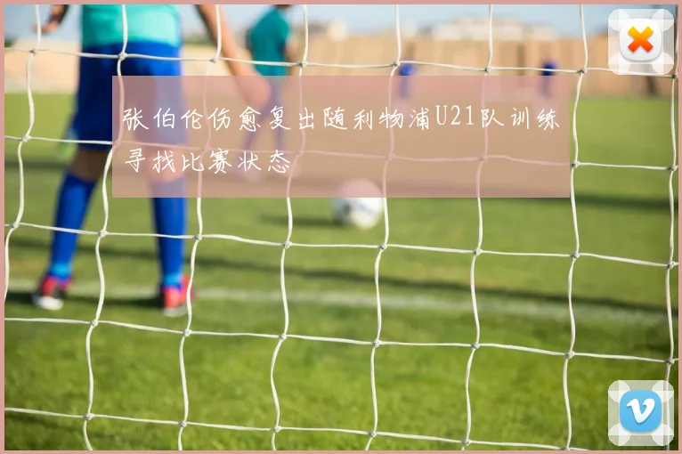 张伯伦伤愈复出随利物浦U21队训练寻找比赛状态