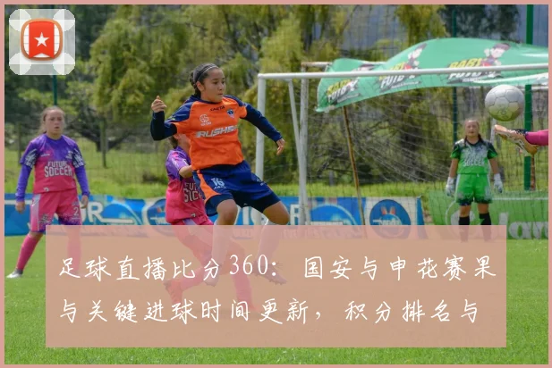 足球直播比分360:国安与申花赛果与关键进球时间更新,积分排名与下一轮对位影响