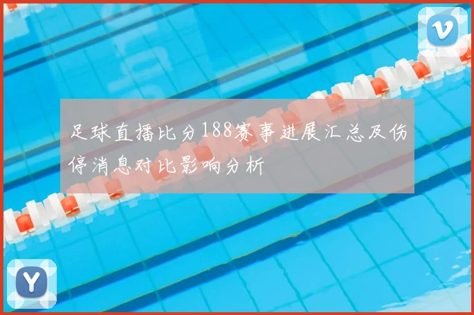 足球直播比分188赛事进展汇总及伤停消息对比影响分析