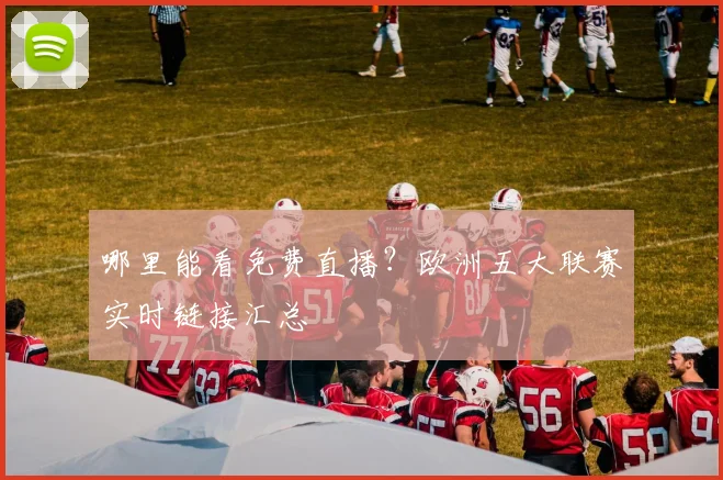 哪里能看免费直播？欧洲五大联赛实时链接汇总