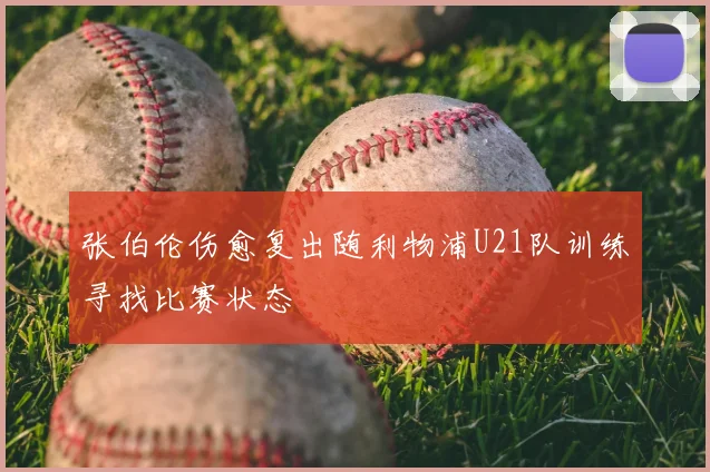 张伯伦伤愈复出随利物浦U21队训练寻找比赛状态