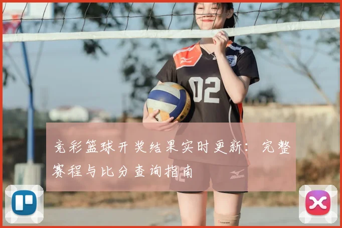 竞彩篮球开奖结果实时更新：完整赛程与比分查询指南