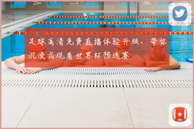 足球高清免费直播体验升级，带你沉浸式观看世界杯预选赛